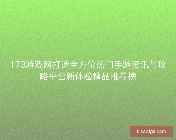 173游戏网打造全方位热门手游资讯与攻略平台新体验精品推荐榜