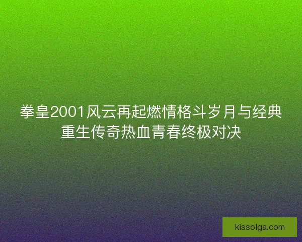 拳皇2001风云再起燃情格斗岁月与经典重生传奇热血青春终极对决