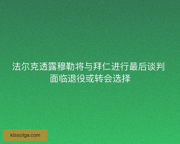 法尔克透露穆勒将与拜仁进行最后谈判 面临退役或转会选择